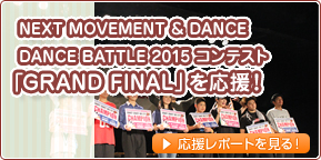 NEXT MOVEMENT & DANCE DANCE BATTLE 2015 コンテスト「GRAND FINAL」を応援！