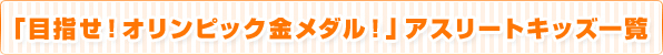 「目指せ！オリンピック金メダル！」アスリートキッズ一覧