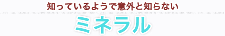 知っているようで意外と知らないミネラル