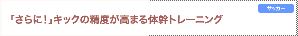 「さらに！」キックの精度が高まる体幹トレーニング