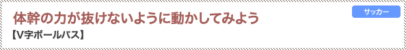 体幹の力が抜けないように動かしてみよう V字ボールパス