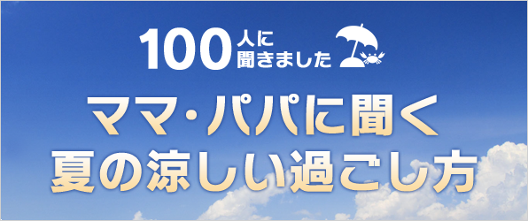 100人に聞きました。ママ・パパに聞く夏の涼しい過ごし方