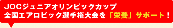 JOCジュニアオリンピックカップ全国エアロビック選手権大会を「栄養」サポート！