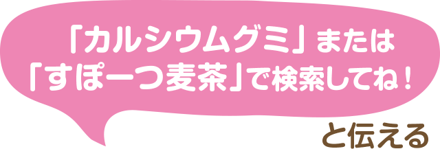 「カルシウムグミ」で検索してね！と伝える