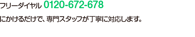 フリーダイヤル 0120-672-678 にかけるだけ