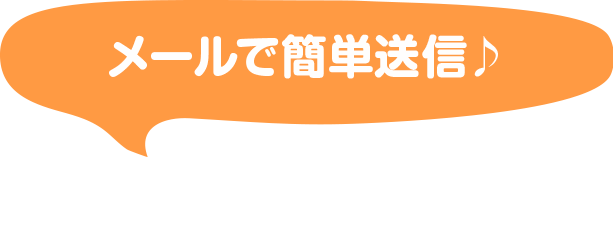 メールで簡単送信♪と伝える