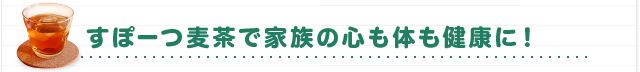 すぽーつ麦茶で家族の心も体も健康に