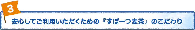 安心してご利用いただくためのすぽーつ麦茶のこだわり