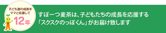 すぽーつ麦茶は、子どもたちの成長を応援する「スクスクのっぽくん」がお届け致します