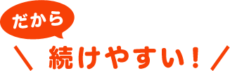 だから続けやすい！