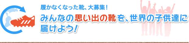 みんなの思い出の靴を、世界の子供達に届けよう！