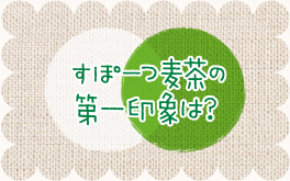 すぽーつ麦茶の第一印象は？