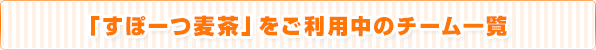 「すぽーつ麦茶」をご利用中のチーム一覧